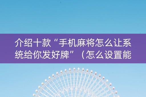 介绍十款“手机麻将怎么让系统给你发好牌”（怎么设置能有好牌)