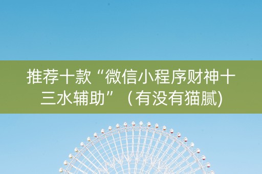 推荐十款“微信小程序财神十三水辅助”（有没有猫腻)