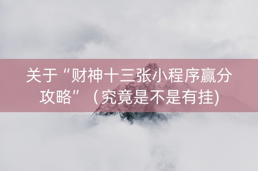 关于“财神十三张小程序赢分攻略”（究竟是不是有挂)