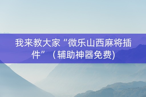 我来教大家“微乐山西麻将插件”（辅助神器免费)