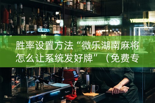 胜率设置方法“微乐湖南麻将怎么让系统发好牌”（免费专用神器)