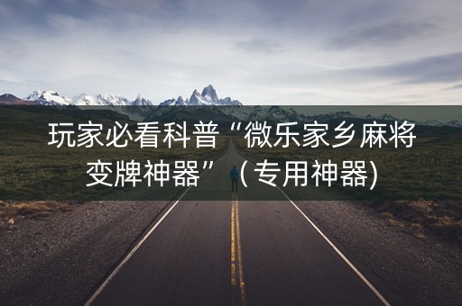 玩家必看科普“微乐家乡麻将变牌神器”（专用神器)