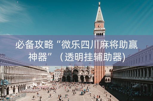 必备攻略“微乐四川麻将助赢神器”（透明挂辅助器)