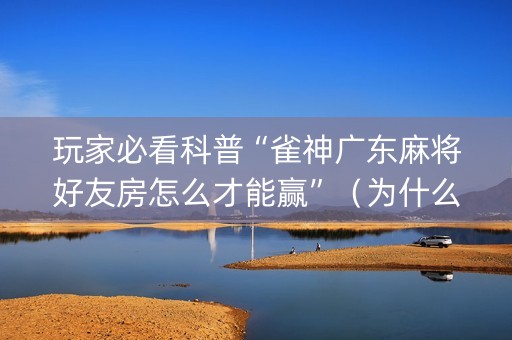 玩家必看科普“雀神广东麻将好友房怎么才能赢”（为什么有人一直赢)