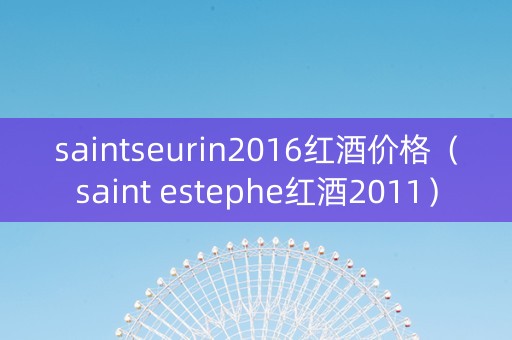 saintseurin2016红酒价格（saint estephe红酒2011）