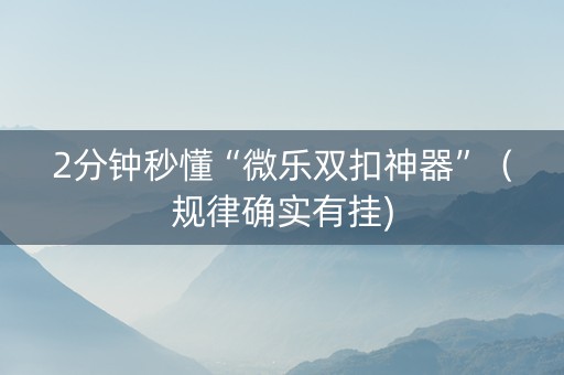 2分钟秒懂“微乐双扣神器”（规律确实有挂)