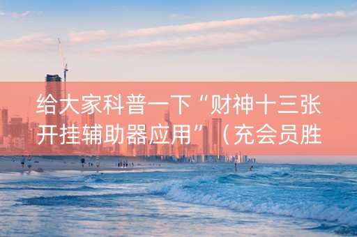 给大家科普一下“财神十三张开挂辅助器应用”（充会员胜率高)