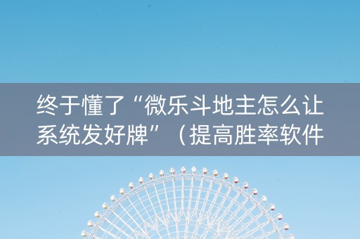 终于懂了“微乐斗地主怎么让系统发好牌”（提高胜率软件)