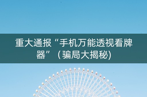 重大通报“手机万能透视看牌器”（骗局大揭秘)