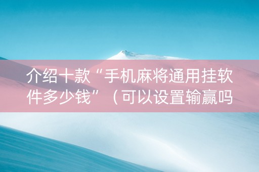 介绍十款“手机麻将通用挂软件多少钱”（可以设置输赢吗)