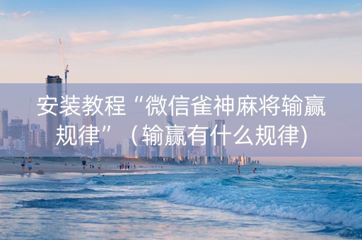 安装教程“微信雀神麻将输赢规律”（输赢有什么规律)