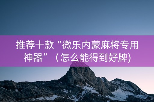 推荐十款“微乐内蒙麻将专用神器”（怎么能得到好牌)