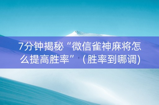 7分钟揭秘“微信雀神麻将怎么提高胜率”（胜率到哪调)