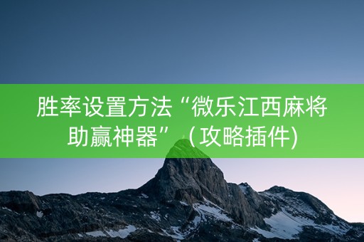 胜率设置方法“微乐江西麻将助赢神器”（攻略插件)