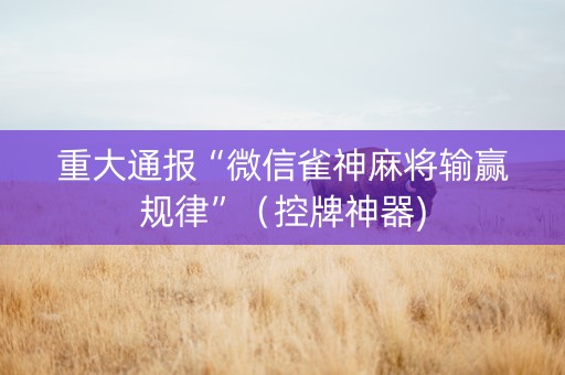 重大通报“微信雀神麻将输赢规律”（控牌神器)