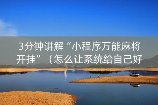 3分钟讲解“小程序万能麻将开挂”（怎么让系统给自己好牌)