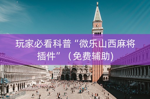 玩家必看科普“微乐山西麻将插件”（免费辅助)