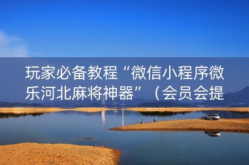 玩家必备教程“微信小程序微乐河北麻将神器”（会员会提高胜率吗)