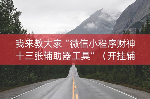 我来教大家“微信小程序财神十三张辅助器工具”（开挂辅助脚本)