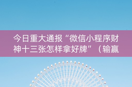 今日重大通报“微信小程序财神十三张怎样拿好牌”（输赢跟id号有关系吗)