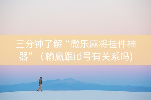 三分钟了解“微乐麻将挂件神器”（输赢跟id号有关系吗)