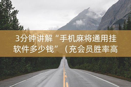 3分钟讲解“手机麻将通用挂软件多少钱”（充会员胜率高)