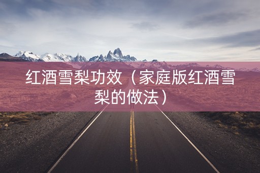 红酒雪梨功效（家庭版红酒雪梨的做法）