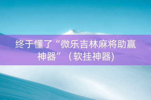 终于懂了“微乐吉林麻将助赢神器”（软挂神器)