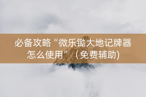 必备攻略“微乐锄大地记牌器怎么使用”（免费辅助)