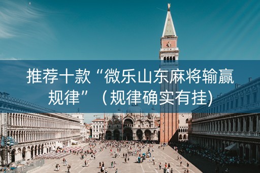 推荐十款“微乐山东麻将输赢规律”（规律确实有挂)