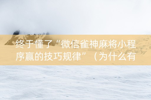 终于懂了“微信雀神麻将小程序赢的技巧规律”（为什么有人一直赢)
