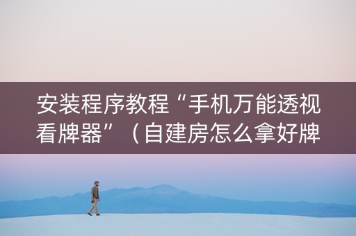 安装程序教程“手机万能透视看牌器”（自建房怎么拿好牌)