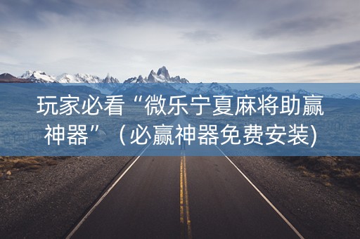 玩家必看“微乐宁夏麻将助赢神器”（必赢神器免费安装)
