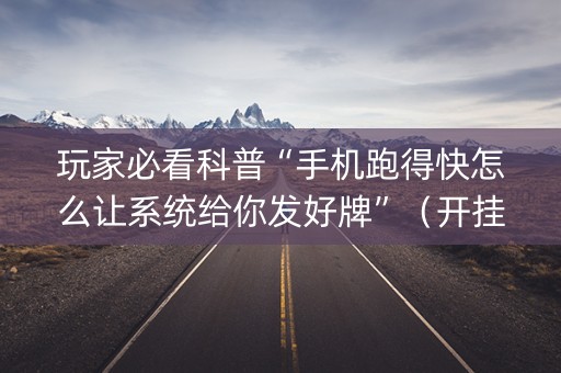 玩家必看科普“手机跑得快怎么让系统给你发好牌”（开挂辅助器脚本)