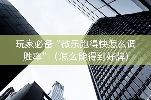 玩家必备“微乐跑得快怎么调胜率”（怎么能得到好牌)