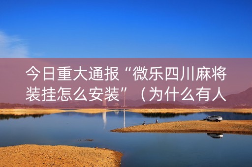 今日重大通报“微乐四川麻将装挂怎么安装”（为什么有人一直赢)