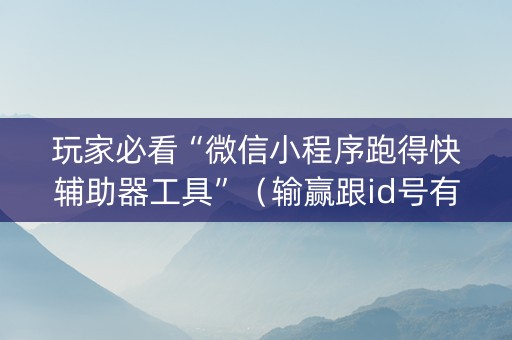 玩家必看“微信小程序跑得快辅助器工具”（输赢跟id号有关系吗)