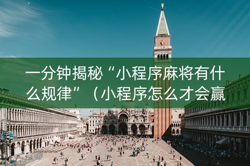 一分钟揭秘“小程序麻将有什么规律”（小程序怎么才会赢)