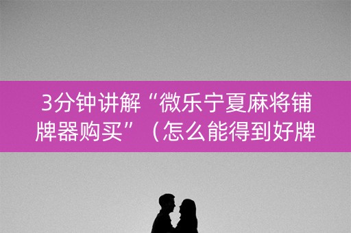 3分钟讲解“微乐宁夏麻将铺牌器购买”（怎么能得到好牌)