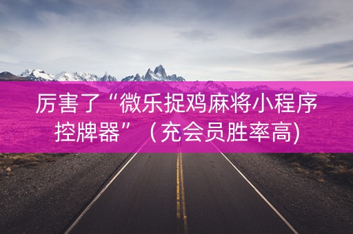 厉害了“微乐捉鸡麻将小程序控牌器”（充会员胜率高)