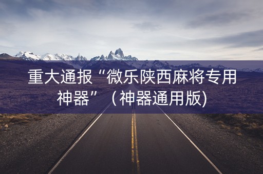 重大通报“微乐陕西麻将专用神器”（神器通用版)