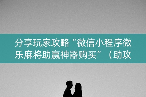分享玩家攻略“微信小程序微乐麻将助赢神器购买”（助攻神器)