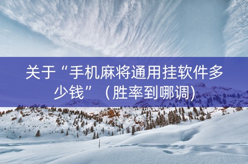 关于“手机麻将通用挂软件多少钱”（胜率到哪调)