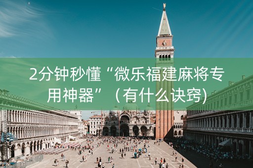 2分钟秒懂“微乐福建麻将专用神器”（有什么诀窍)