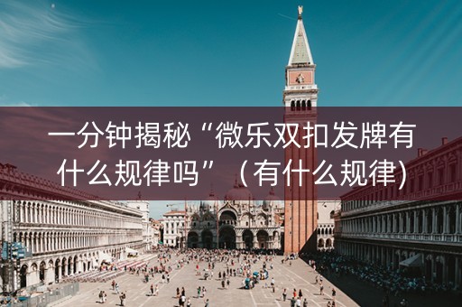 一分钟揭秘“微乐双扣发牌有什么规律吗”（有什么规律)