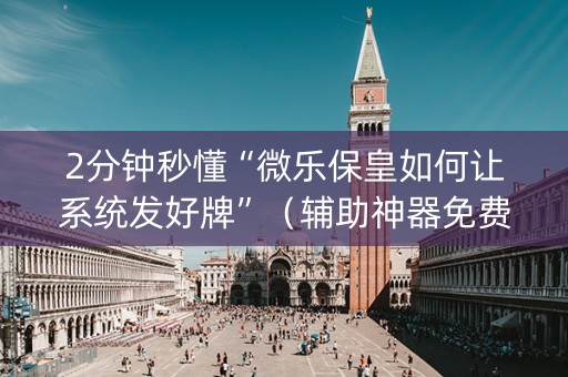 2分钟秒懂“微乐保皇如何让系统发好牌”（辅助神器免费)