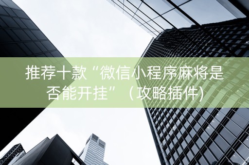 推荐十款“微信小程序麻将是否能开挂”（攻略插件)