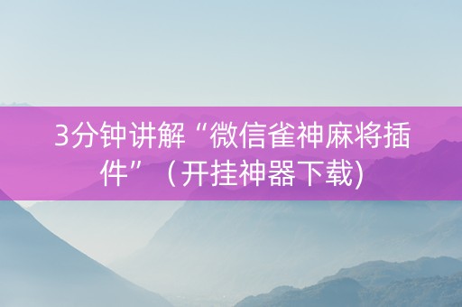 3分钟讲解“微信雀神麻将插件”（开挂神器下载)