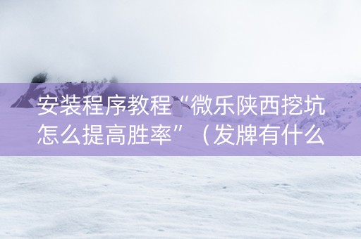 安装程序教程“微乐陕西挖坑怎么提高胜率”（发牌有什么规律吗)