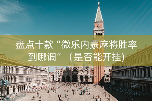 盘点十款“微乐内蒙麻将胜率到哪调”（是否能开挂)